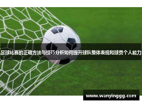 足球比赛的正确方法与技巧分析如何提升球队整体表现和球员个人能力